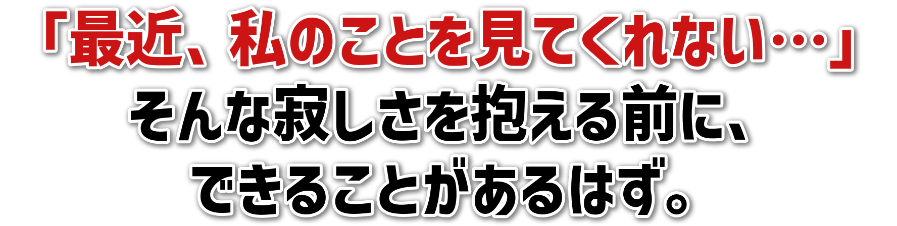 「最近、私のことを見てくれない…」そんな寂しさを抱える前に、できることがあるはず。